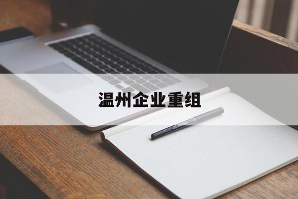 宝鸡市温州企业重组(温州市国有企业重组改革)