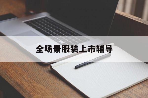 宝鸡市全场景服装上市辅导(服装怎么样打造场景化)