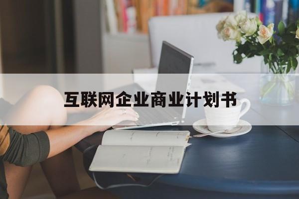 宝鸡市互联网企业商业计划书(互联网行业商业计划书侧重点)