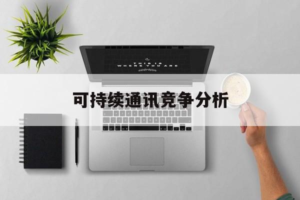 宝鸡市可持续通讯竞争分析(可持续竞争优势有哪些)