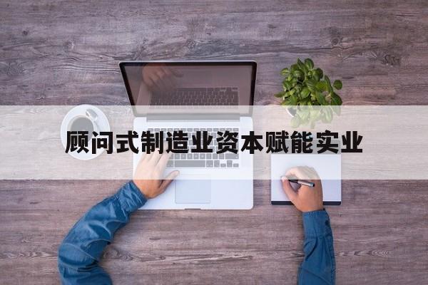 宝鸡市关于顾问式制造业资本赋能实业的信息