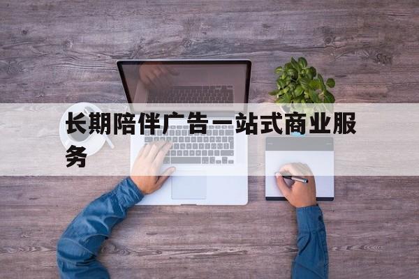 宝鸡市长期陪伴广告一站式商业服务的简单介绍